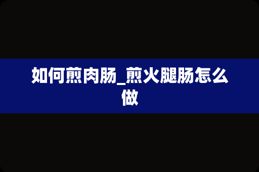 如何煎肉肠_煎火腿肠怎么做