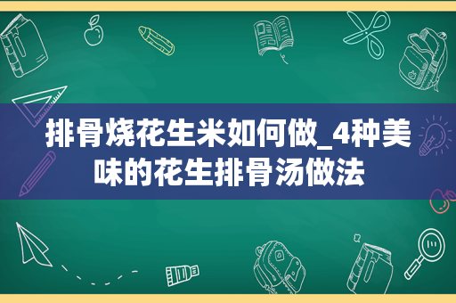 排骨烧花生米如何做_4种美味的花生排骨汤做法