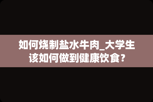 如何烧制盐水牛肉_大学生该如何做到健康饮食？