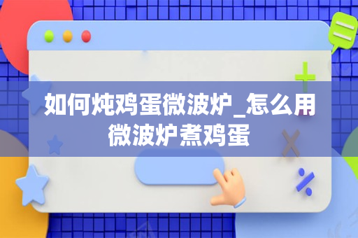 如何炖鸡蛋微波炉_怎么用微波炉煮鸡蛋