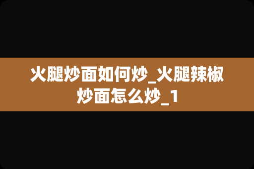 火腿炒面如何炒_火腿辣椒炒面怎么炒_1