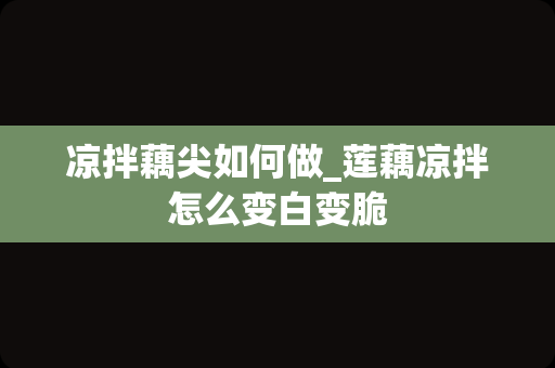 凉拌藕尖如何做_莲藕凉拌怎么变白变脆