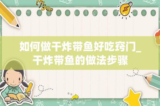 如何做干炸带鱼好吃窍门_干炸带鱼的做法步骤