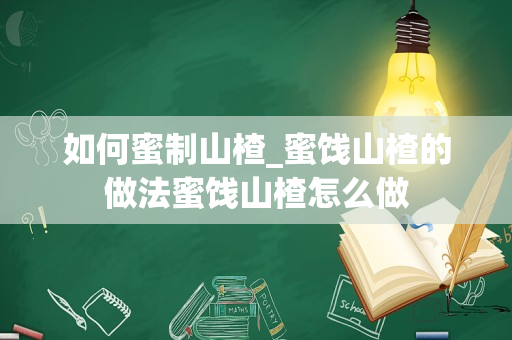 如何蜜制山楂_蜜饯山楂的做法蜜饯山楂怎么做