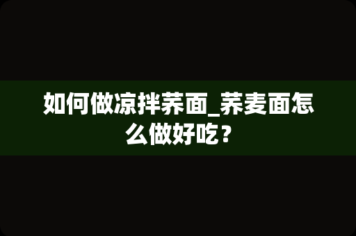 如何做凉拌荞面_荞麦面怎么做好吃？