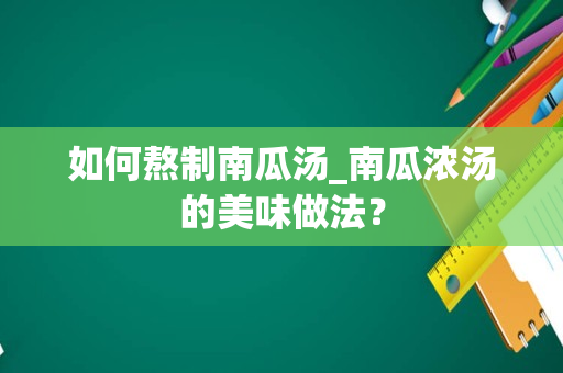 如何熬制南瓜汤_南瓜浓汤的美味做法？