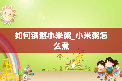 如何锅熬小米粥_小米粥怎么煮