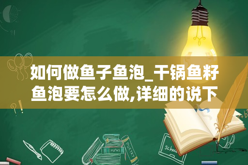 如何做鱼子鱼泡_干锅鱼籽鱼泡要怎么做,详细的说下啊-