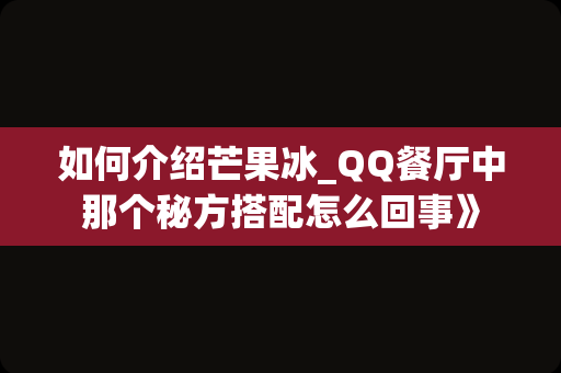如何介绍芒果冰_QQ餐厅中那个秘方搭配怎么回事》
