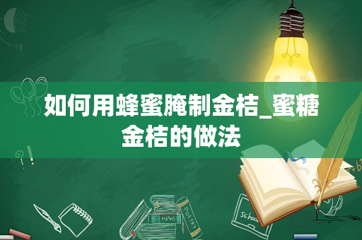 如何用蜂蜜腌制金桔_蜜糖金桔的做法