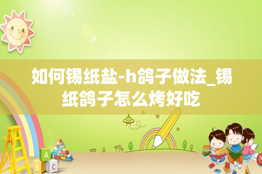 如何锡纸盐-h鸽子做法_锡纸鸽子怎么烤好吃