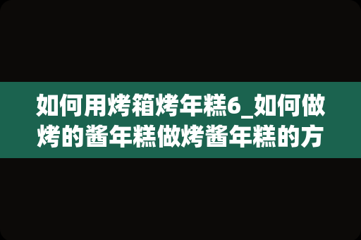如何用烤箱烤年糕6_如何做烤的酱年糕做烤酱年糕的方法