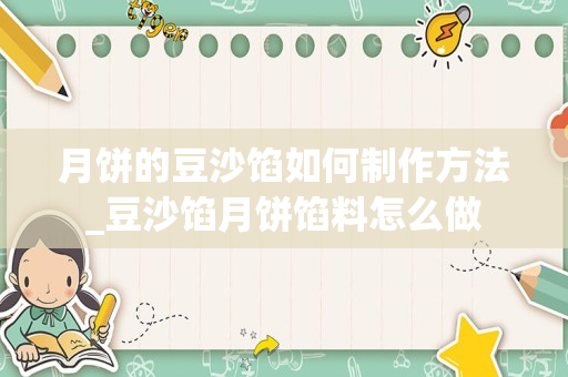月饼的豆沙馅如何制作方法_豆沙馅月饼馅料怎么做