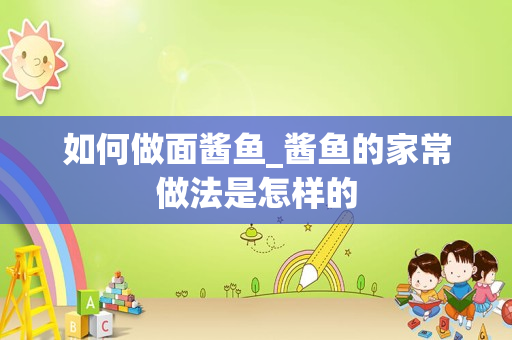 如何做面酱鱼_酱鱼的家常做法是怎样的