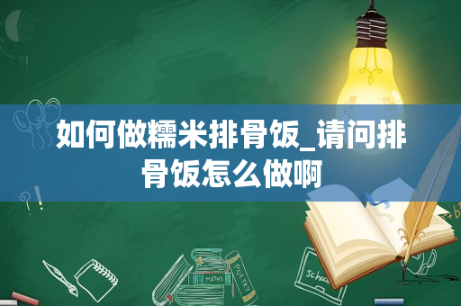 如何做糯米排骨饭_请问排骨饭怎么做啊