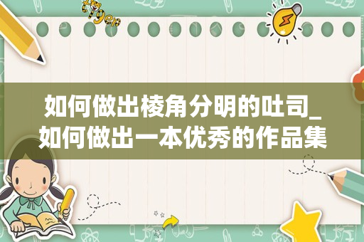 如何做出棱角分明的吐司_如何做出一本优秀的作品集