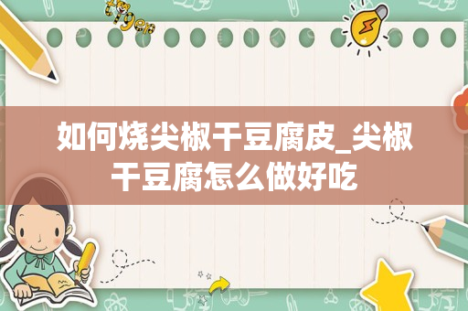 如何烧尖椒干豆腐皮_尖椒干豆腐怎么做好吃