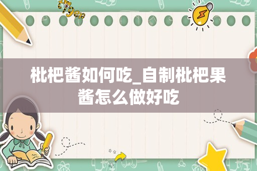 枇杷酱如何吃_自制枇杷果酱怎么做好吃