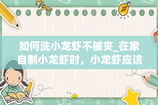 如何洗小龙虾不被夹_在家自制小龙虾时，小龙虾应该如何清洗呢？