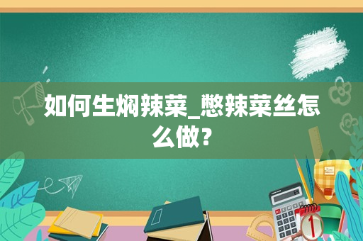 如何生焖辣菜_憋辣菜丝怎么做？