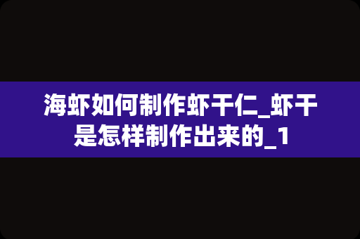海虾如何制作虾干仁_虾干是怎样制作出来的_1