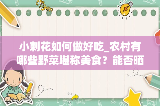 小刺花如何做好吃_农村有哪些野菜堪称美食？能否晒晒照片？
