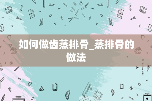 如何做齿蒸排骨_蒸排骨的做法