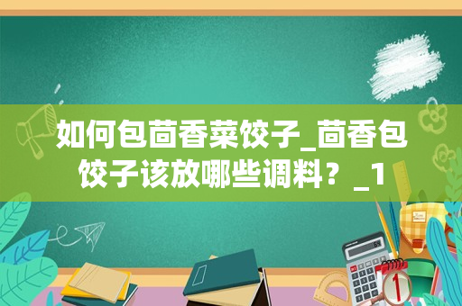 如何包茴香菜饺子_茴香包饺子该放哪些调料？_1