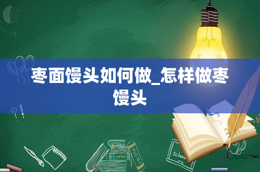 枣面馒头如何做_怎样做枣馒头