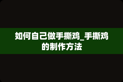 如何自己做手撕鸡_手撕鸡的制作方法