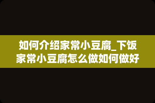 如何介绍家常小豆腐_下饭家常小豆腐怎么做如何做好吃