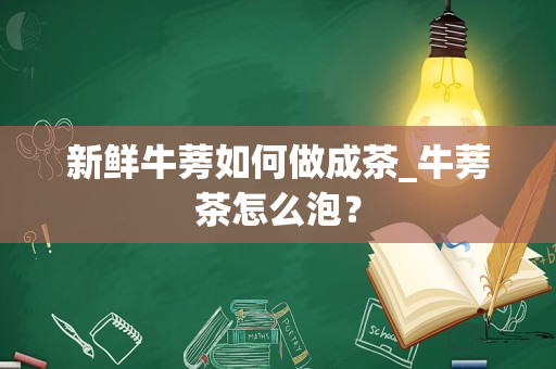 新鲜牛蒡如何做成茶_牛蒡茶怎么泡？