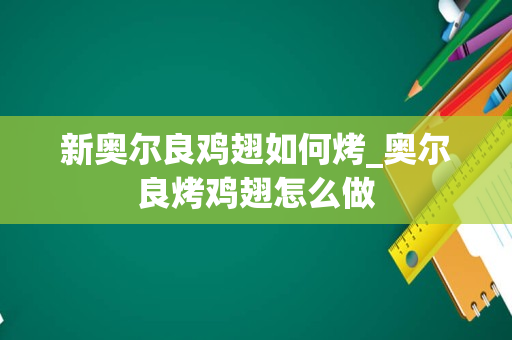 新奥尔良鸡翅如何烤_奥尔良烤鸡翅怎么做