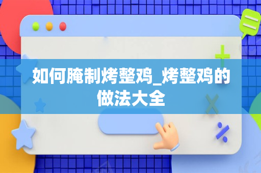 如何腌制烤整鸡_烤整鸡的做法大全