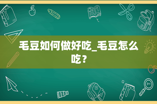 毛豆如何做好吃_毛豆怎么吃？