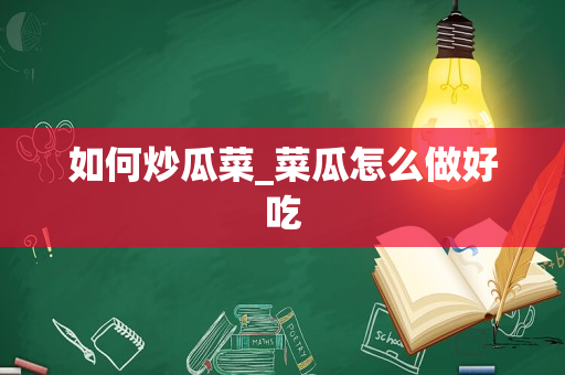 如何炒瓜菜_菜瓜怎么做好吃