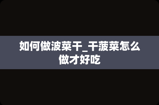 如何做波菜干_干菠菜怎么做才好吃