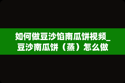 如何做豆沙馅南瓜饼视频_豆沙南瓜饼（蒸）怎么做