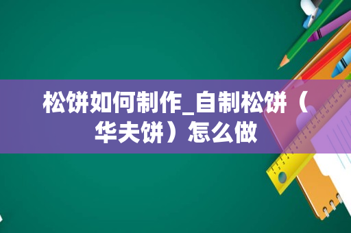 松饼如何制作_自制松饼（华夫饼）怎么做