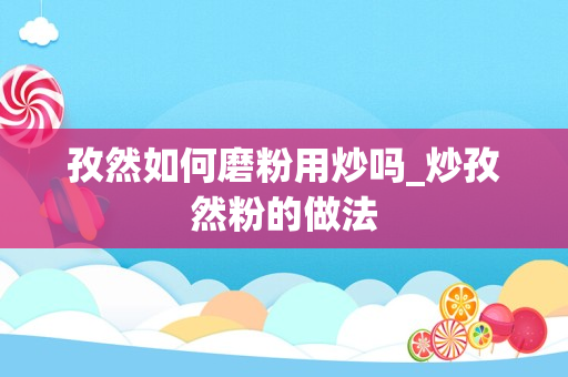 孜然如何磨粉用炒吗_炒孜然粉的做法
