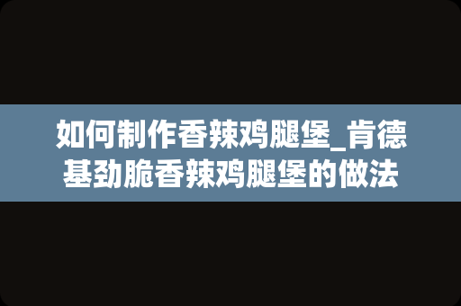 如何制作香辣鸡腿堡_肯德基劲脆香辣鸡腿堡的做法