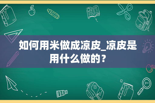 如何用米做成凉皮_凉皮是用什么做的？
