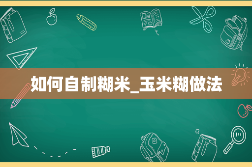 如何自制糊米_玉米糊做法