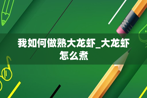 我如何做熟大龙虾_大龙虾怎么煮