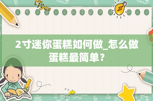 2寸迷你蛋糕如何做_怎么做蛋糕最简单？