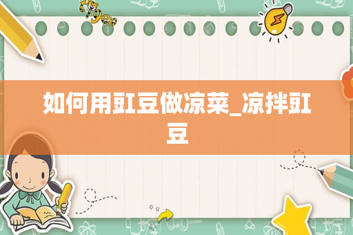 如何用豇豆做凉菜_凉拌豇豆