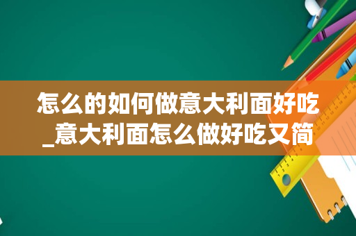 怎么的如何做意大利面好吃_意大利面怎么做好吃又简单的做法
