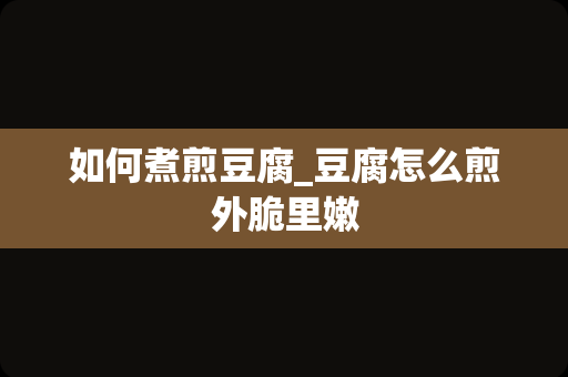 如何煮煎豆腐_豆腐怎么煎外脆里嫩