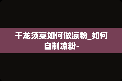干龙须菜如何做凉粉_如何自制凉粉-