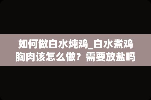 如何做白水炖鸡_白水煮鸡胸肉该怎么做？需要放盐吗。